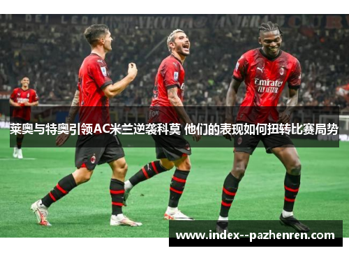 莱奥与特奥引领AC米兰逆袭科莫 他们的表现如何扭转比赛局势