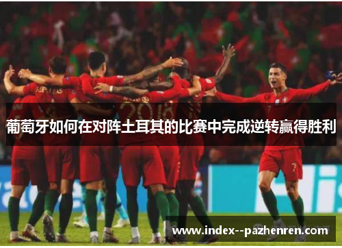 葡萄牙如何在对阵土耳其的比赛中完成逆转赢得胜利