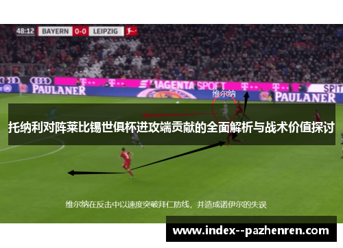 托纳利对阵莱比锡世俱杯进攻端贡献的全面解析与战术价值探讨 托纳利对阵莱比锡世俱杯进攻端贡献的全面解析与战术价值探讨