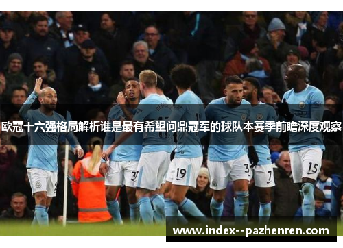 欧冠十六强格局解析谁是最有希望问鼎冠军的球队本赛季前瞻深度观察