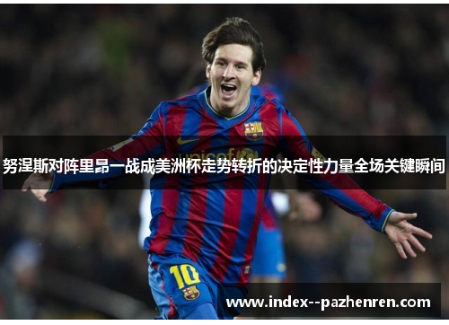 努涅斯对阵里昂一战成美洲杯走势转折的决定性力量全场关键瞬间