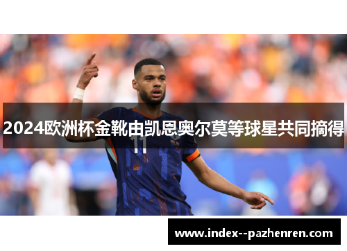 2024欧洲杯金靴由凯恩奥尔莫等球星共同摘得