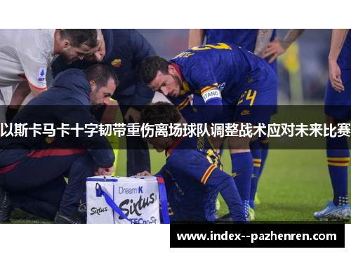 以斯卡马卡十字韧带重伤离场球队调整战术应对未来比赛
