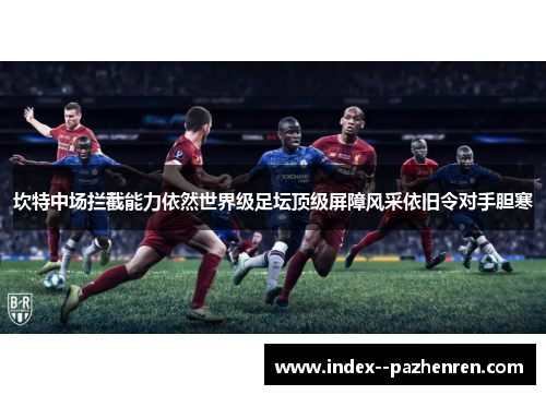 坎特中场拦截能力依然世界级足坛顶级屏障风采依旧令对手胆寒 坎特中场拦截能力依然世界级足坛顶级屏障风采依旧令对手胆寒