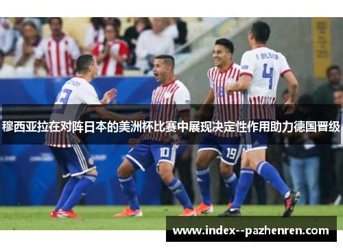 穆西亚拉在对阵日本的美洲杯比赛中展现决定性作用助力德国晋级 穆西亚拉在对阵日本的美洲杯比赛中展现决定性作用助力德国晋级