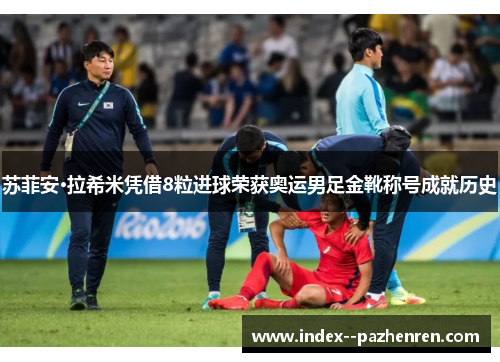 苏菲安·拉希米凭借8粒进球荣获奥运男足金靴称号成就历史