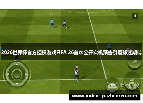 2026世界杯官方授权游戏FIFA 26首次公开实机预告引爆球迷期待