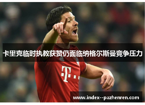 卡里克临时执教获赞仍面临纳格尔斯曼竞争压力