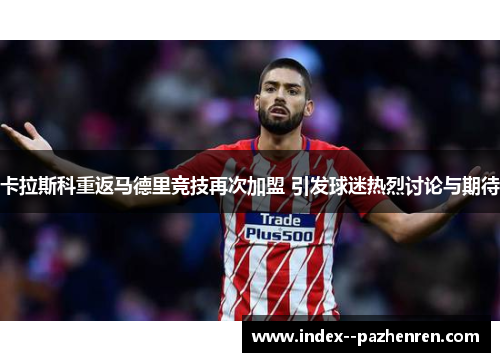卡拉斯科重返马德里竞技再次加盟 引发球迷热烈讨论与期待