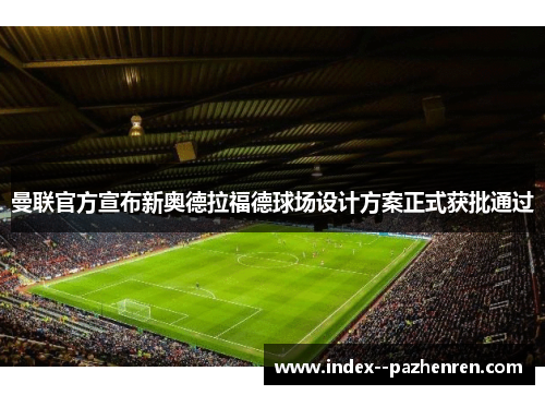 曼联官方宣布新奥德拉福德球场设计方案正式获批通过 曼联官方宣布新奥德拉福德球场设计方案正式获批通过